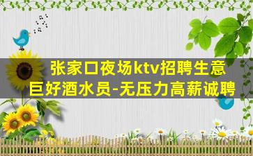 张家口夜场ktv招聘生意巨好酒水员-无压力高薪诚聘